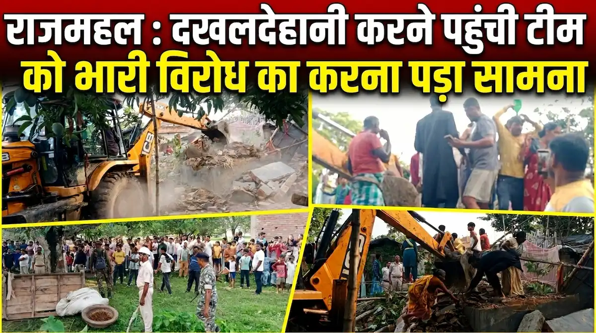 राजमहल में न्यायालय के आदेश पर दखलदेहानी के दौरान जेसीबी से घर को ढहाते एवं विरोध करते परिवार